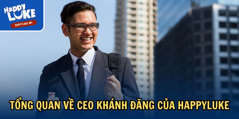 Tổng quan về CEO Khánh Đăng của Happyluke